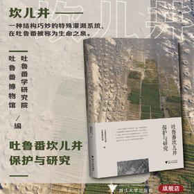 吐鲁番坎儿井保护与研究/吐鲁番学研究院 吐鲁番博物馆/浙江大学出版社