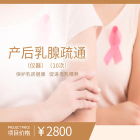 产后乳腺疏通（10次）（购买此套餐且已核销体验服务后不可申请退款）