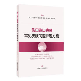 伤口造口失禁常见皮肤问题护理方案 彭飞 席淑华等编 伤口造口失禁常见皮肤问题临床精准施护 附经典案例分析 上海科学技术出版社