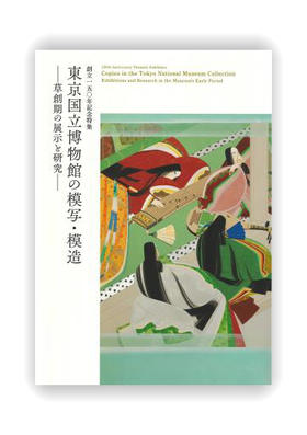 創立150年記念特集　東京国立博物館の模写?模造ー草創期の展示と研究ー / 创立150周年纪念特集 东京国立博物馆的临摹·仿造-草创期的展示和研究-