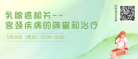5月26日 | 程海燕副主任医师 带来科普：乳腺相关疾病——宫颈疾病的筛查和治疗