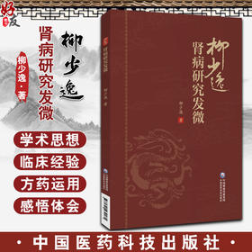 柳少逸肾病研究发微 柳少逸 编 突出中医辨证论治思想的精髓 中医治疗肾病经验整理 总结和研究 中国医药科技出版社 9787521439175