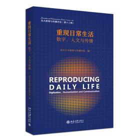 重现日常生活：数字、人文与传播 北京大学新闻与传播学院 北京大学出版社