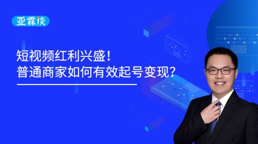 第36期 短视频红利兴盛！普通商家如何有效起号变现？ 商品图0