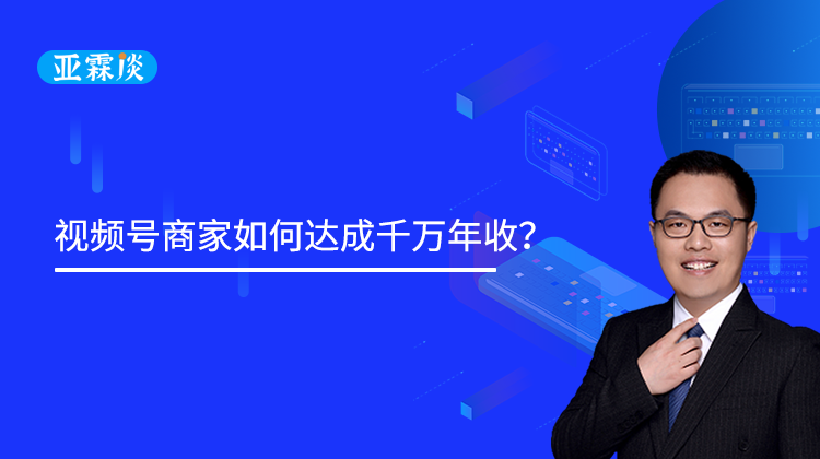 第31期 视频号商家如何达成千万年收？