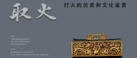  嘉德展览丨“取火-打火的历史和文化鉴赏”展即将开幕 