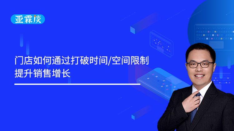 第58期：门店如何通过打破时间、空间限制， 提升销售增长？