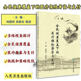 全民健康覆盖下的医疗保险筹资与支付 刘国祥 吴群红 张歆 医疗保险筹资与支付制度理论实践系统分析 人民卫生出版社9787117344036