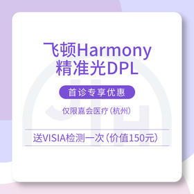 仅限杭州 飞顿Harmony精准光DPL 首诊专享优惠（含诊费并送 VISIA 检测一次）