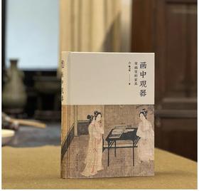 《画中观器：宋画里的家具》，精装，16开，陈乃明著，浙江人民美术出版社2023年7月一版一印，300页，定价228，售价：182.4元。