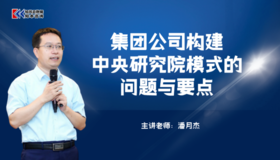 课程包｜集团公司构建中央研究院模式的问题与要点