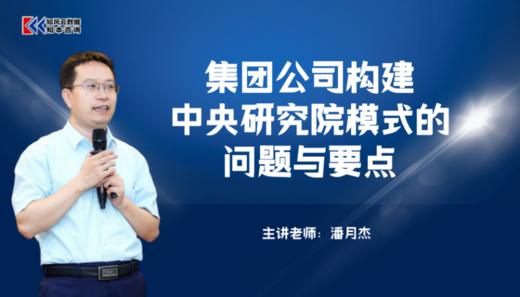 课程包｜集团公司构建中央研究院模式的问题与要点 商品图0