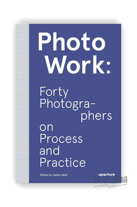 PhotoWork: Forty Photographers on Process and Practice / 摄影作品：40位摄影师论方法与实践