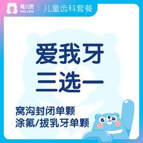 【齿科】爱我牙三选一（窝沟封闭单颗/全口涂氟/首颗乳牙拔除 三选一）限新客 限工作日