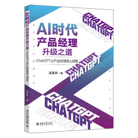AI时代产品经理升级之道：ChatGPT让产品经理插上翅膀 关东升 著 北京大学出版社