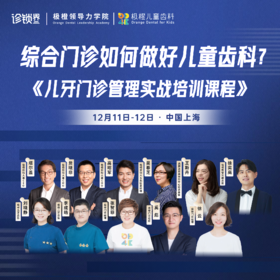 【延期举办｜时间待定】综合门诊如何做好儿牙？《儿牙门诊高效管理实战课程》