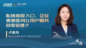 卢鹤鸣：私域终极入口，企业微信如何让用户服务效率倍增？