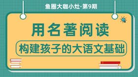 用名著阅读构建孩子的大语文基础【鱼圈大咖小灶·第9期】