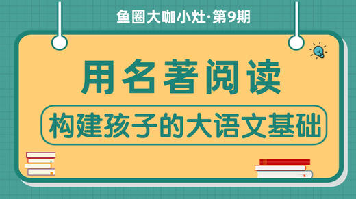用名著阅读构建孩子的大语文基础【鱼圈大咖小灶·第9期】 商品图0