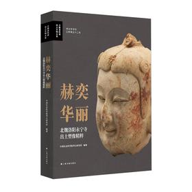 《赫奕华丽：北魏洛阳永宁寺出土塑像精粹》中国社会科学院考古研究所 编著