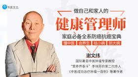 谢文纬-著名中医肿瘤专家的防癌抗癌健康科普课堂：懂中医、会养生、祛小病、防大病
