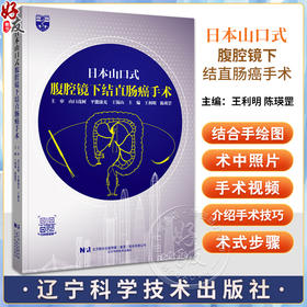 日本山口式腹腔镜下结直肠癌手术 附视频 王利明 陈瑛罡 结直肠癌外科手术技术基础知识操作流程技巧围术期管理辽宁科学技术出版社