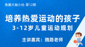 培养热爱运动的孩子——3-12岁儿童运动规划【鱼圈大咖小灶·第12期】