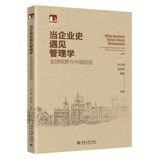 当企业史遇见管理学：全球视野与中国经验 林立强 武亚军 郭毅 主编 北京大学出版社 商品图0