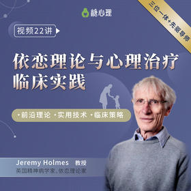 【视频22讲】依恋理论与心理治疗临床实践 | 皇家先锋导师+硬核课程体系