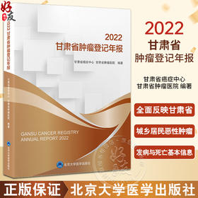 2022甘肃省肿瘤登记年报 甘肃省癌症中心肿瘤医院 编著 涵盖2019年甘肃省恶性肿瘤发病死亡情况 北京大学医学出版社9787565929731