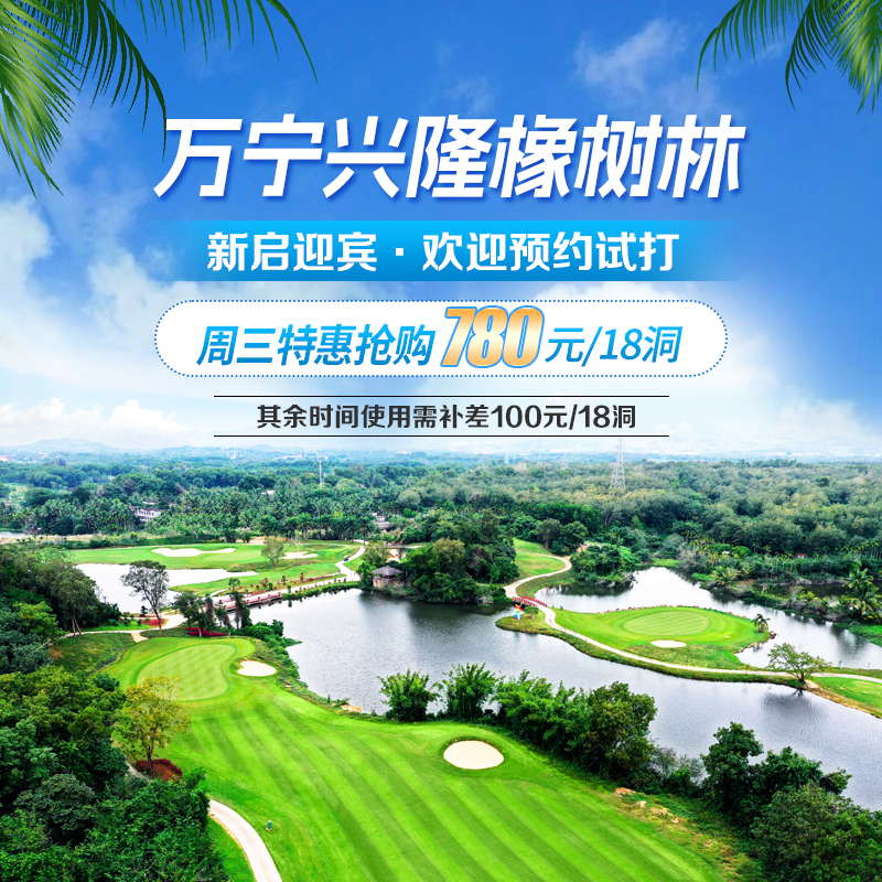 体验新球场，万宁兴隆橡树林高尔夫周三特惠日限时抢购