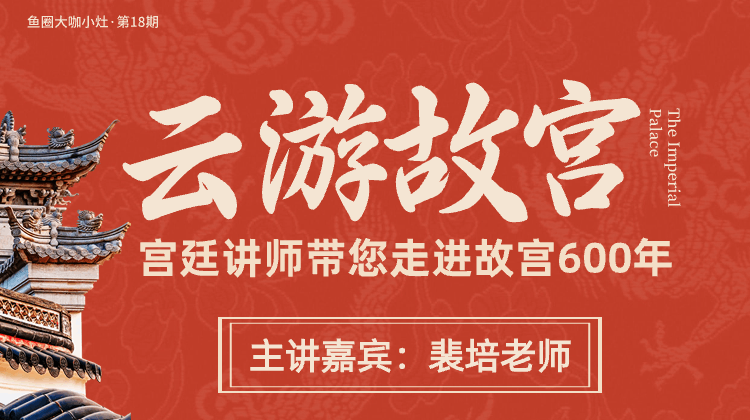云游故宫——宫廷讲师带您走进故宫600年【鱼圈大咖小灶·第18期】