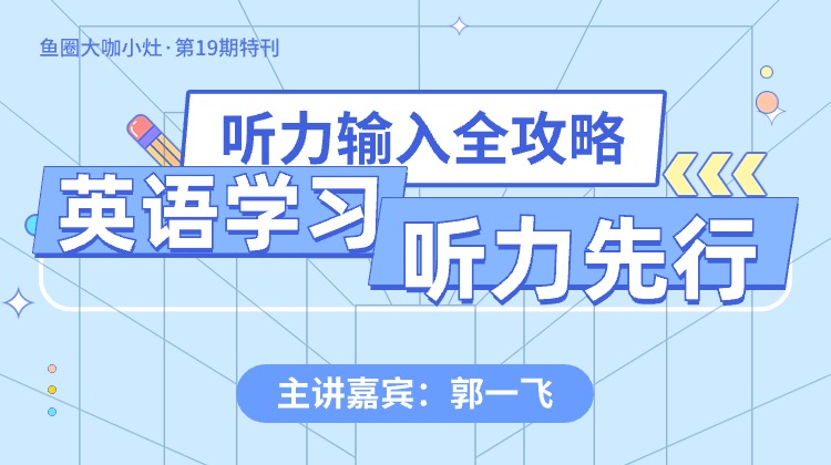 英语学习，听力先行——英语听力输入全攻略【鱼圈大咖小灶·第19期特刊】