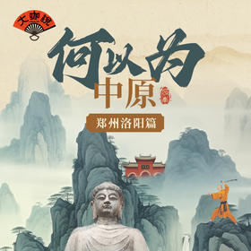 何以为中原丨河南人文长线·郑州登封洛阳巩义篇·7天6晚【大咖说】
