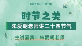 时节之美，朱爱朝老师讲二十四节气【鱼圈大咖小灶·第22期】