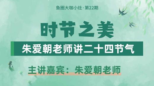 时节之美，朱爱朝老师讲二十四节气【鱼圈大咖小灶·第22期】 商品图0