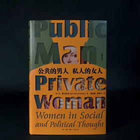 公共的男人 私人的女人：一部厚重深沉的性别思想史，献给在公私之间无处安顿的现代女性