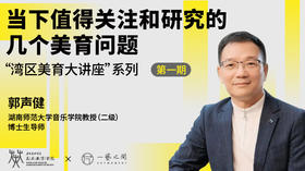 郭声健：当下值得关注和研究的几个美育问题丨“湾区美育大讲堂”系列讲座（一）