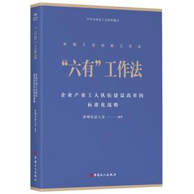 中国工会创新工作法丛书“六有”工作法:企业产业工人队伍建设改革的标准化战略