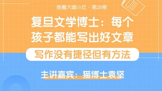 复旦文学博士：每个孩子都能写出好文章【鱼圈大咖小灶·第28期】 商品图0