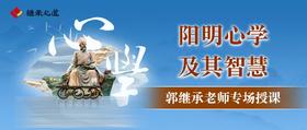 郭继承老师直播授课丨6月份课程阳明心学及其智慧——将心学智慧鞭辟入里