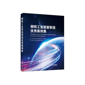 钢铁工业智能制造优秀案例集/工业和信息化部装备工业发展中心，冶金工业信息标准研究院编