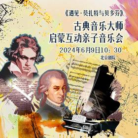 【5折】【端午】《遇见·莫扎特与贝多芬》古典音乐大师启蒙互动亲子音乐会—现场取票！！