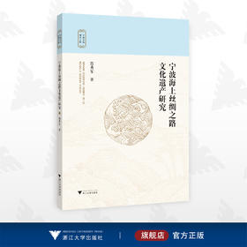 宁波海上丝绸之路文化遗产研究/宁波文化研究工程/苏勇军著/浙江大学出版社