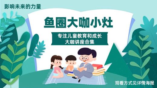 【鱼圈大咖小灶专栏】100+大咖讲座合集，一线权威儿童教育和成长信息 商品图0