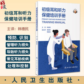 初级耳和听力保健培训手册 韩德民 预防识别和管理听力损失及导致听力损失的常见耳部疾病实用指南 人民卫生出版社9787117359825