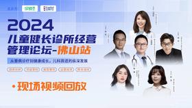 【星会员】2024儿童健长诊所经营论坛-佛山站【视频回放】