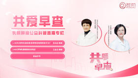 6月7日 | 苏乌云教授 、王亚兰教授：共爱早查--乳腺肿瘤公益科普讲座