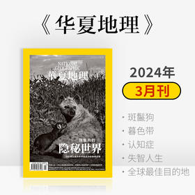 《华夏地理》杂志2024年3月刊- 斑鬣狗的隐秘世界 暮色带 认知症 失智人生 2024全球最佳目的地