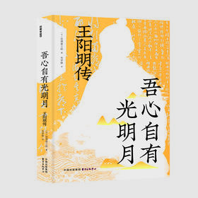 吾心自有光明月：王阳明传（读懂本书，才能一览无余日本明治维新总的精神导师——王阳明的思想境界和实践经验；才能洞察曾国藩、西乡隆盛、稻盛和夫等人崇拜王阳明学说的根本所在）